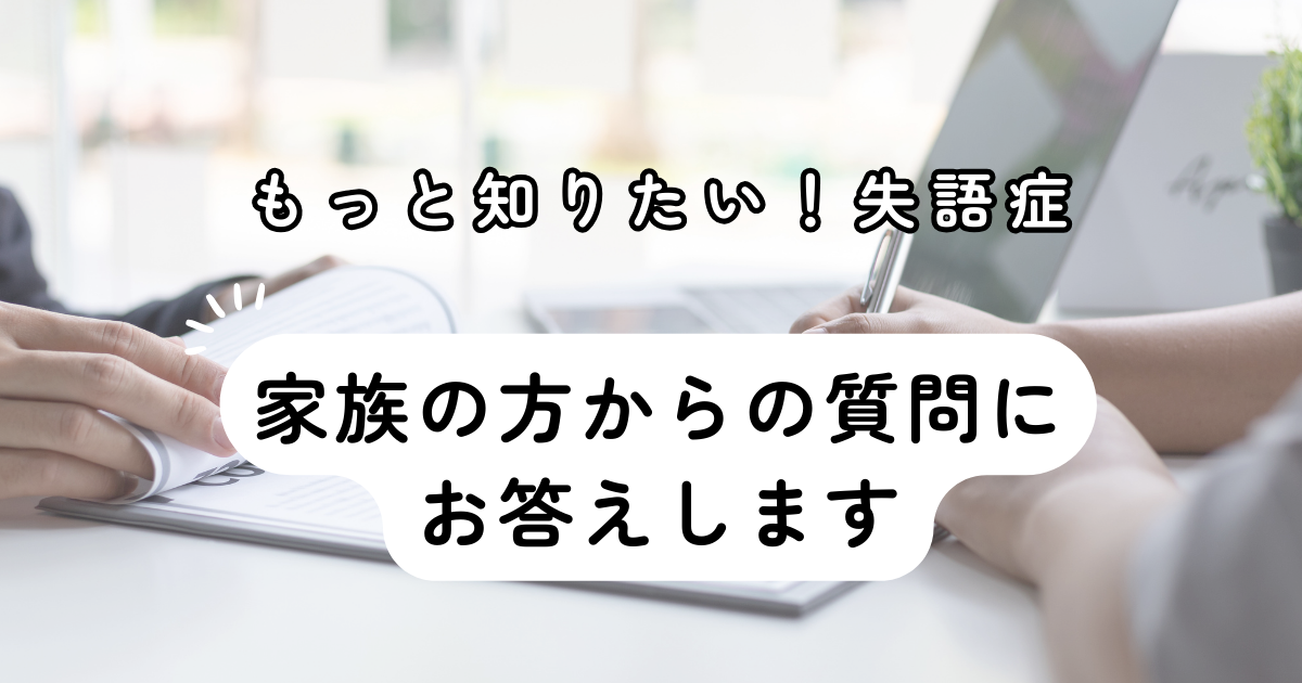 もっと知りたい失語症その１～家族の方からの質問にお答えします～