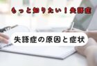 失語症の原因と症状～もっと知りたい失語症　その１～言語聴覚士のお仕事～