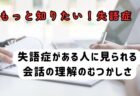 会話を聞く能力～もっと知りたい失語症　その４～言語聴覚士のお仕事～