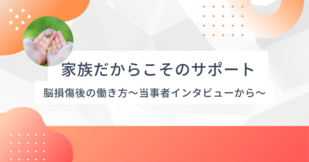 家族だからこそできるサポート〜脳損傷後の就労を支えるもう一つの視点〜