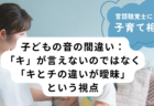 子どもの音の間違い：「キ」が言えないのではなく「キとチの違いが曖昧」という視点