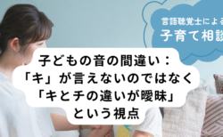 子どもの音の間違い：「キ」が言えないのではなく「キとチの違いが曖昧」という視点