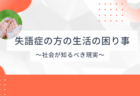 失語症の方の生活の困り事 – 社会が知るべき現実