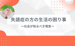 失語症の方の生活の困り事 – 社会が知るべき現実
