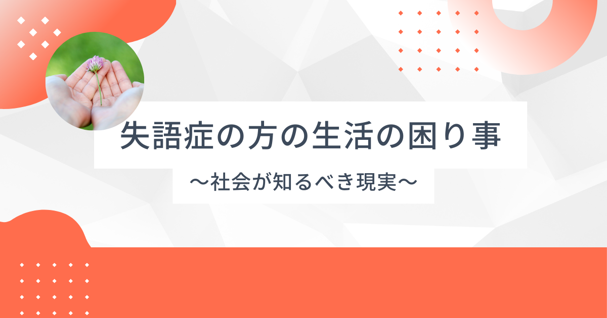 失語症の方の生活の困り事 – 社会が知るべき現実