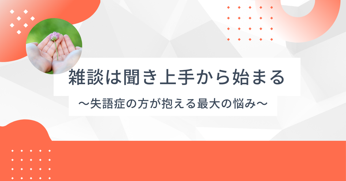 雑談は聞き上手から始まる – 失語症の方が抱える最大の悩み