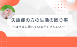 失語症の方の生活の困り事 ～制度のはざま～言語聴覚士のお仕事