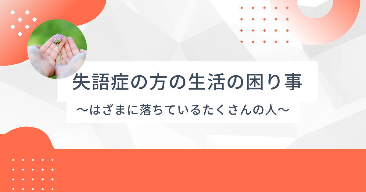 失語症の方の生活の困り事 ~制度のはざま~言語聴覚士のお仕事