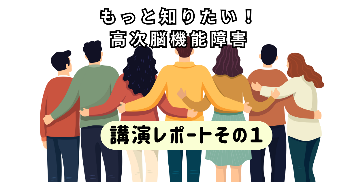 講演会レポート①　高次脳機能障害とは？見えない障害の基礎知識