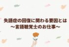 失語症の回復に関わる要因とは～言語聴覚士のお仕事～