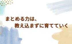 まとめる力は、教え込まずに育てていく ——時間をかけて、くり返し引き出すという支援