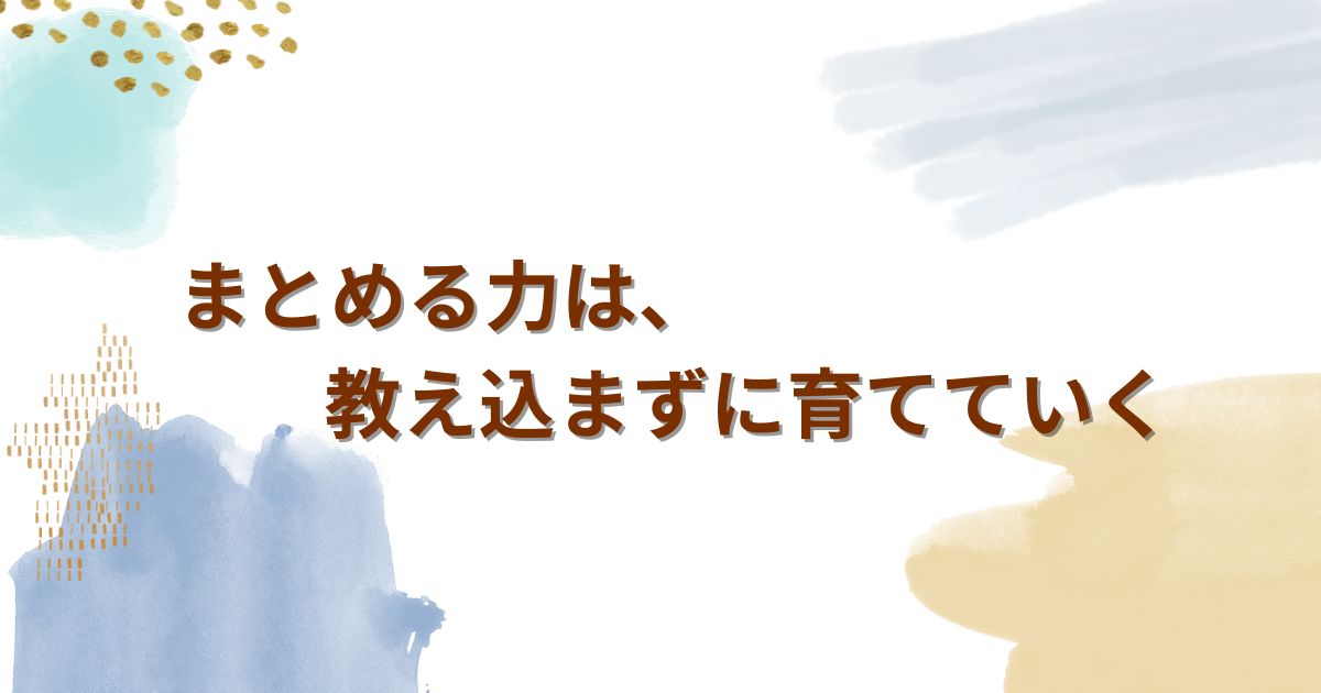 まとめる力は、教え込まずに育てていく ——時間をかけて、くり返し引き出すという支援