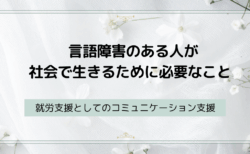 言語障害のある人が社会で生きるために必要なこと ― 就労支援としてのコミュニケーション支援