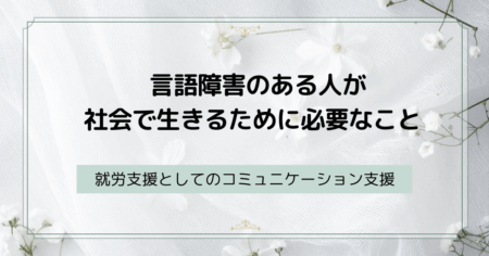 言語障害のある人が社会で生きるために必要なこと ― 就労支援としてのコミュニケーション支援