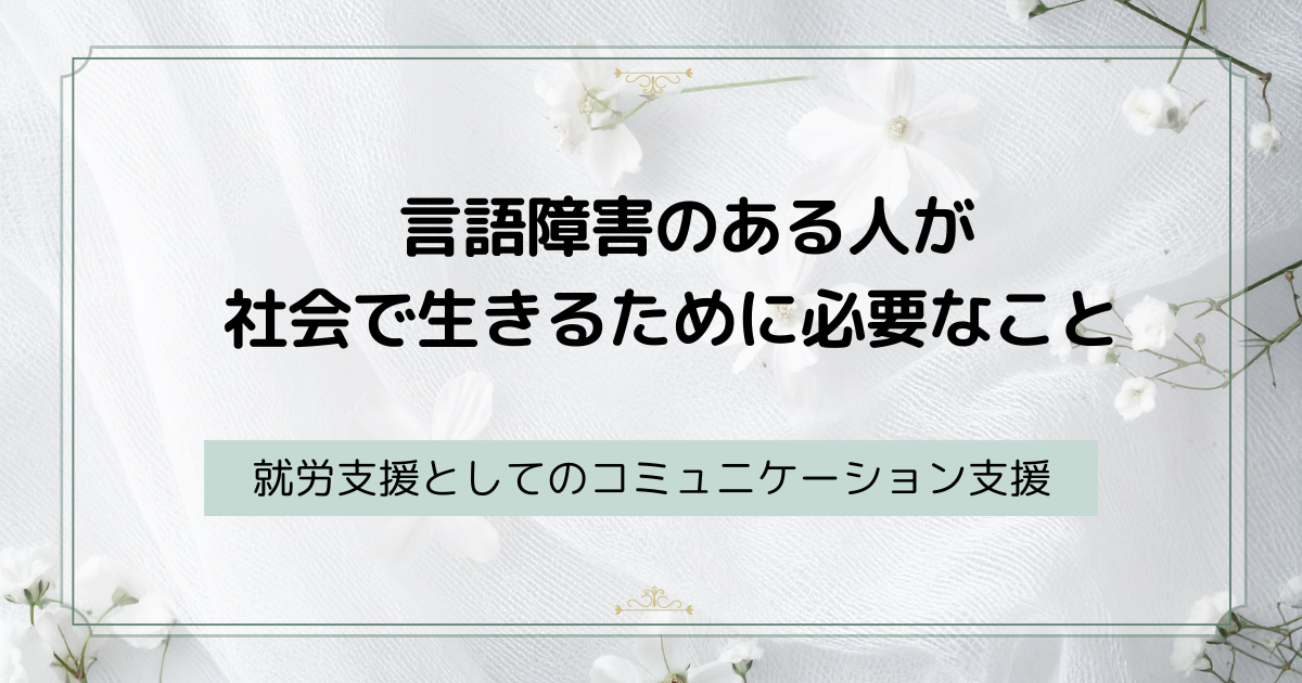 言語障害のある人が社会で生きるために必要なこと ― 就労支援としてのコミュニケーション支援