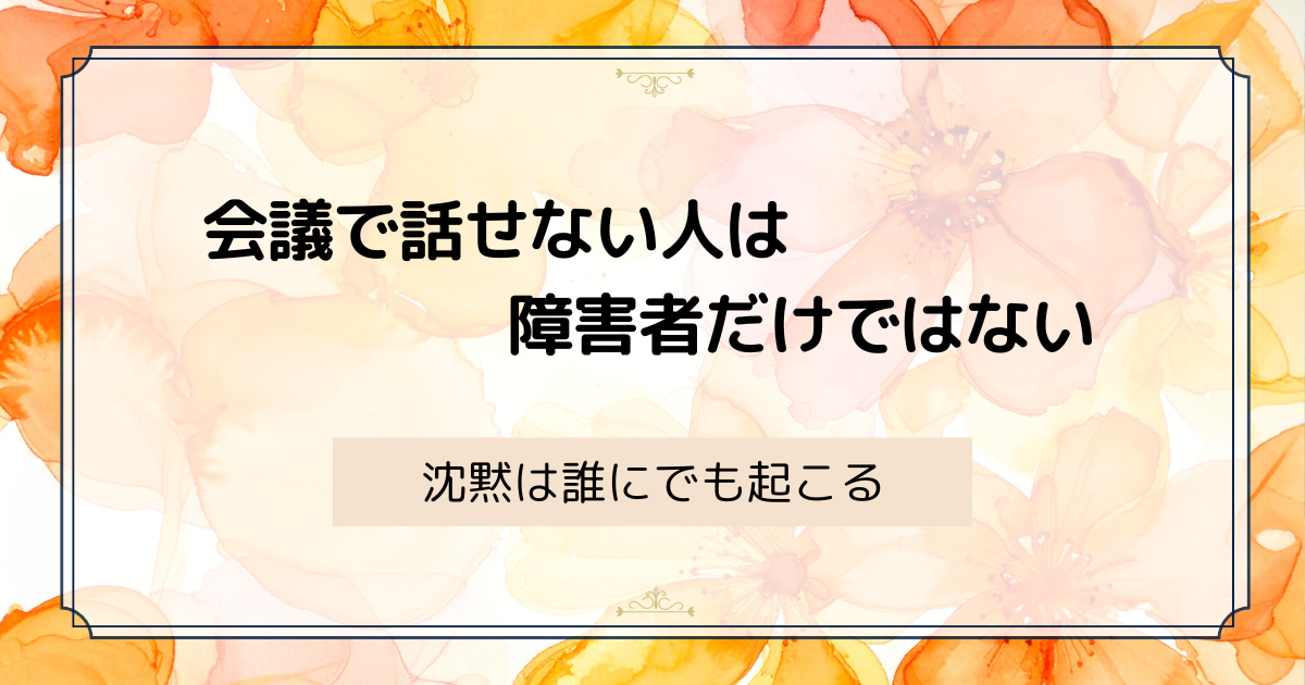 会議で話せない人は障害者だけではない ― 沈黙は誰にでも起こる