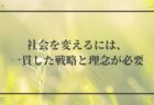 社会を変えるには、一貫した戦略と理念が必要