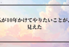 私が10年かけてやりたいことが、見えた