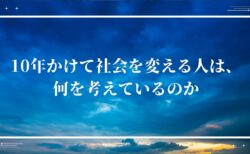 10年かけて社会を変える人は、何を考えているのか