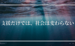支援だけでは、社会は変わらない