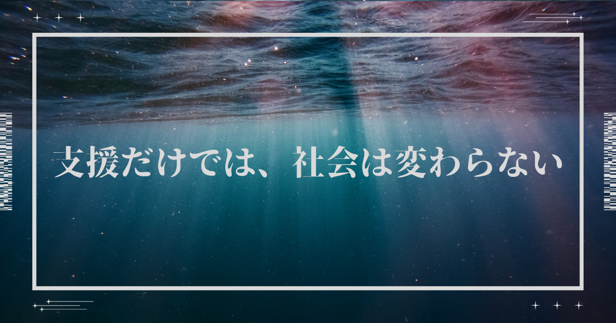 支援だけでは、社会は変わらない