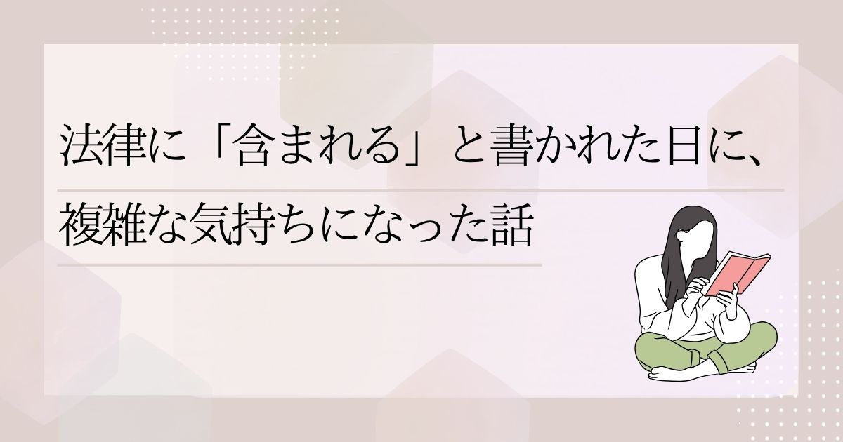法律に「含まれる」と書かれた日に、複雑な気持ちになった話